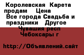 Королевская  Карета   продам! › Цена ­ 300 000 - Все города Свадьба и праздники » Другое   . Чувашия респ.,Чебоксары г.